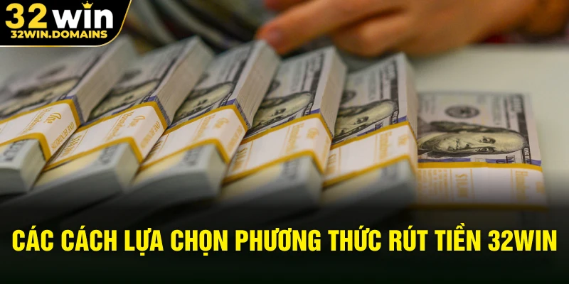 Các cách lựa chọn phương thức rút tiền 32WIN