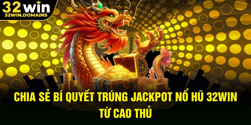 Chia sẻ bí quyết trúng jackpot nổ hũ 32WIN từ cao thủ