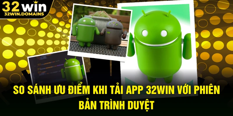 So sánh ưu điểm khi tải app 32WIN với phiên bản trình duyệt