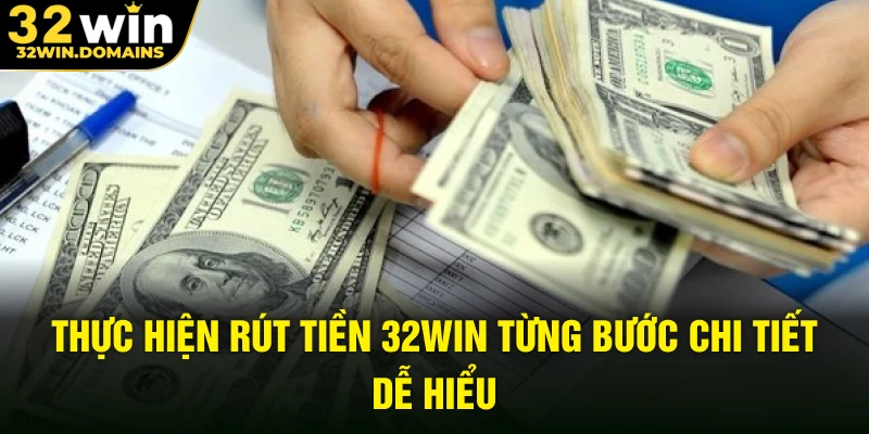 Thực hiện rút tiền 32WIN từng bước chi tiết dễ hiểu