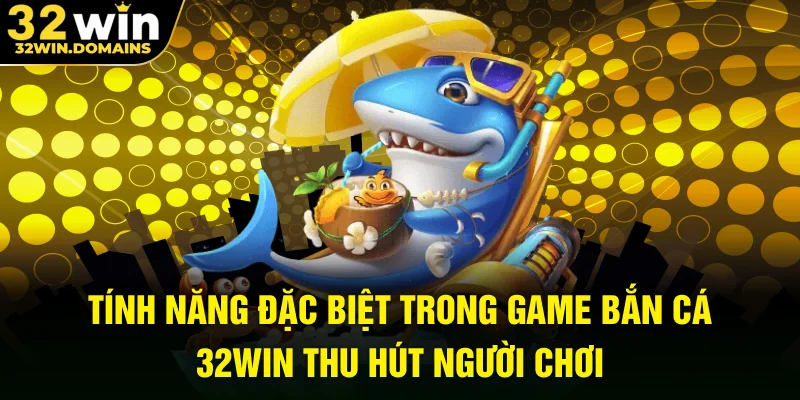 Tính năng đặc biệt trong game bắn cá 32WIN thu hút người chơi