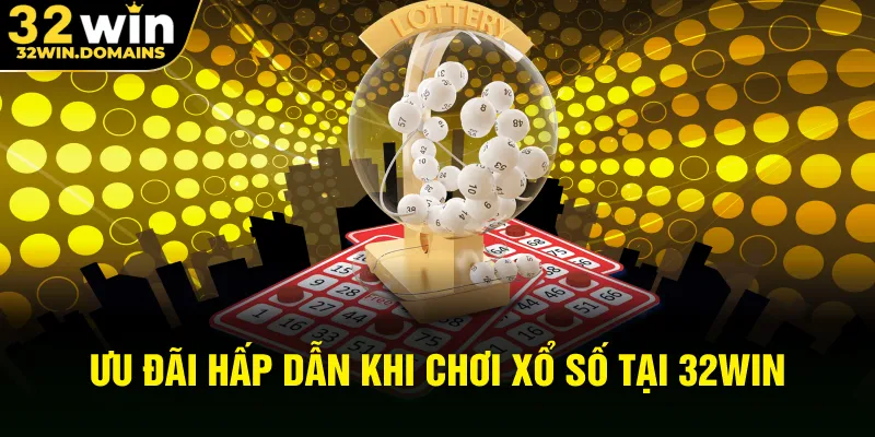 Ưu đãi hấp dẫn khi chơi xổ số tại 32WIN