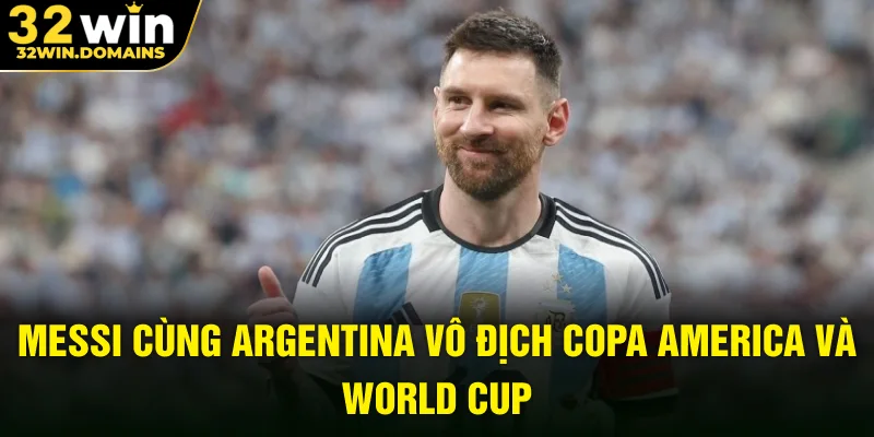 Messi cùng Argentina vô địch Copa America và World Cup