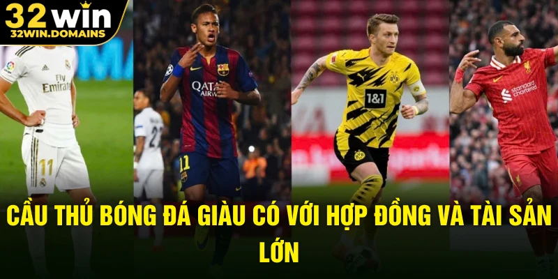 Cầu thủ bóng đá giàu có với hợp đồng và tài sản lớn