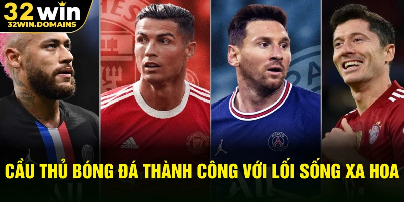 Cầu thủ bóng đá thành công với lối sống xa hoa