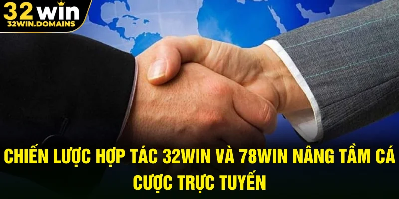 Chiến lược hợp tác 32win và 78win nâng tầm cá cược trực tuyến