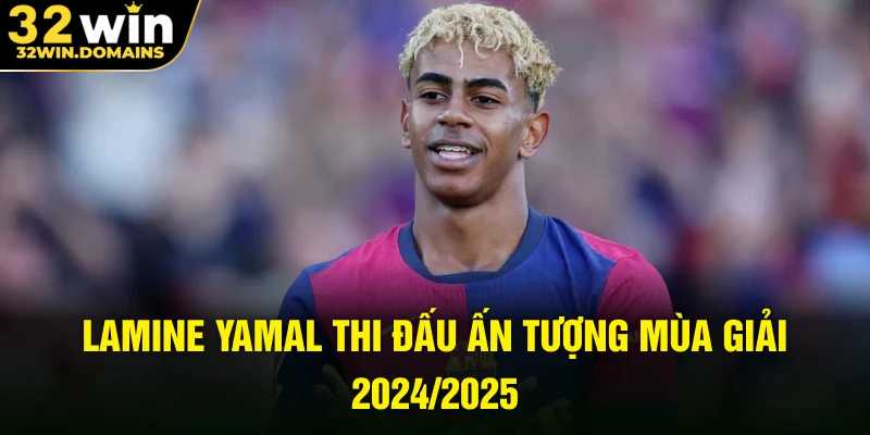 Lamine Yamal thi đấu ấn tượng mùa giải 2024/2025