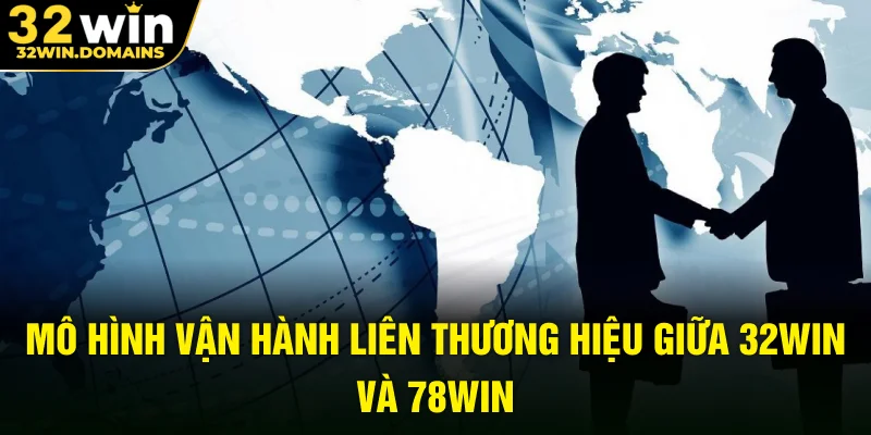 Mô hình vận hành liên thương hiệu giữa 32win và 78win