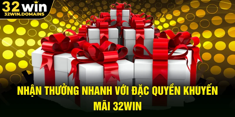 Nhận thưởng nhanh với đặc quyền khuyến mãi 32WIN