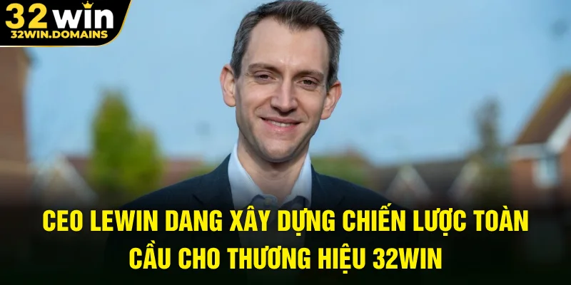 CEO Lewin Dang xây dựng chiến lược toàn cầu cho thương hiệu 32WIN